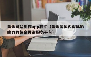 呼和浩特黄金网站制作app软件（黄金网国内深具影响力的黄金投资服务平台）