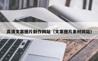 呼和浩特高清文案图片制作网站（文案图片素材网站）