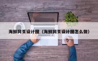 呼和浩特海鲜网页设计图（海鲜网页设计图怎么做）