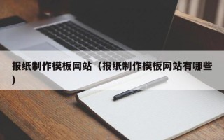 呼和浩特报纸制作模板网站（报纸制作模板网站有哪些）