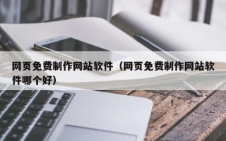 呼和浩特网页免费制作网站软件（网页免费制作网站软件哪个好）