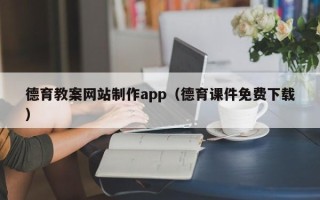 呼和浩特德育教案网站制作app（德育课件免费下载）
