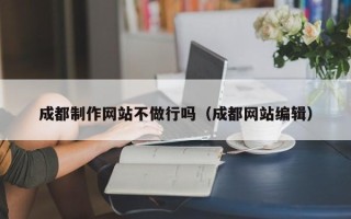 呼和浩特成都制作网站不做行吗（成都网站编辑）