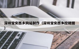 呼和浩特深圳宝安西乡网站制作（深圳宝安西乡控规图）