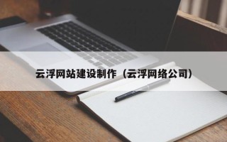 呼和浩特云浮网站建设制作（云浮网络公司）